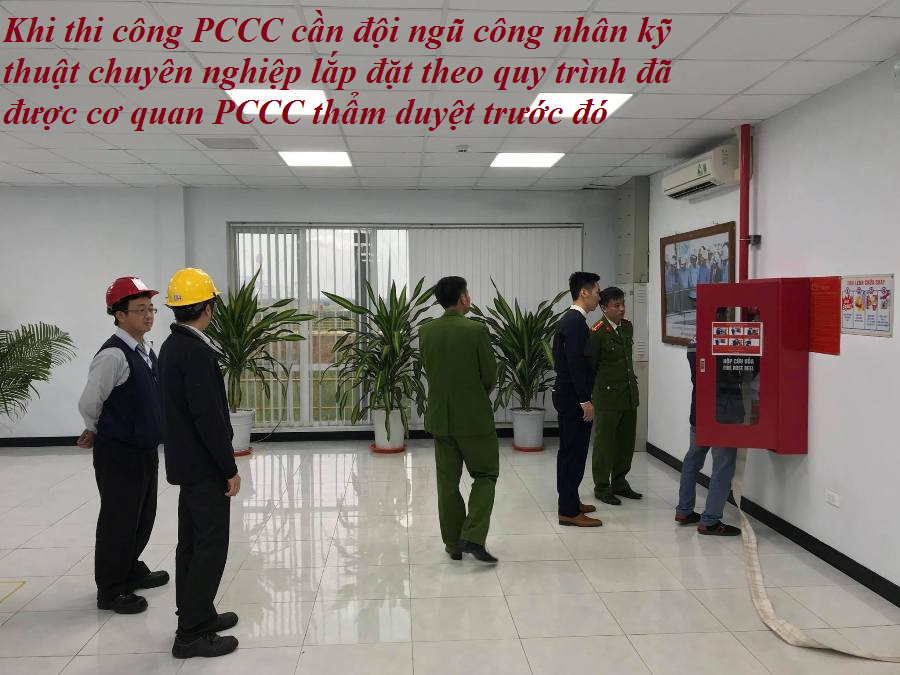 Khi thi công PCCC cần đội ngũ công nhân kỹ thuật chuyên nghiệp lắp đặt theo quy trình đã được cơ quan PCCC thẩm duyệt trước đó